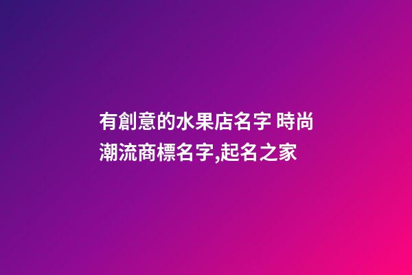 有創意的水果店名字 時尚潮流商標名字,起名之家-第1張-店鋪起名-玄機派